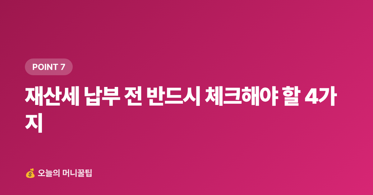 재산세 납부 전 반드시 체크해야 할 4가지 - 9월 재산세 2기분 납부 — 카드 무이자·포인트로 최대 절세하는 팁