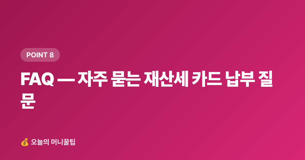 FAQ — 자주 묻는 재산세 카드 납부 질문 - 9월 재산세 2기분 납부 — 카드 무이자·포인트로 최대 절세하는 팁