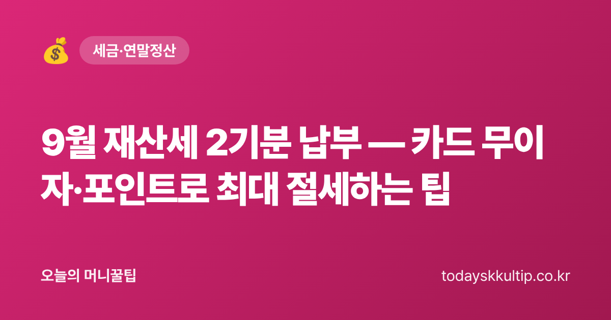 9월 재산세 2기분 납부 — 카드 무이자·포인트로 최대 절세하는 팁 - 오늘의 머니꿀팁 대표 이미지