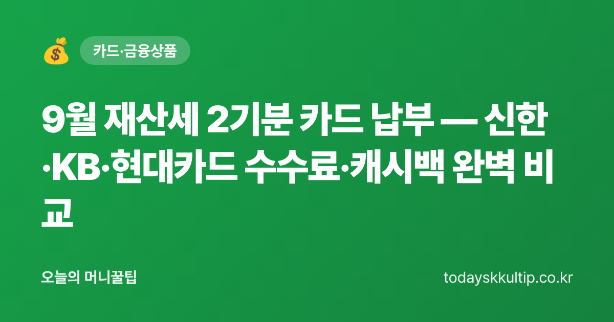 9월 재산세 2기분 카드 납부 — 신한·KB·현대카드 수수료·캐시백 완벽 비교 - 오늘의 머니꿀팁 대표 이미지
