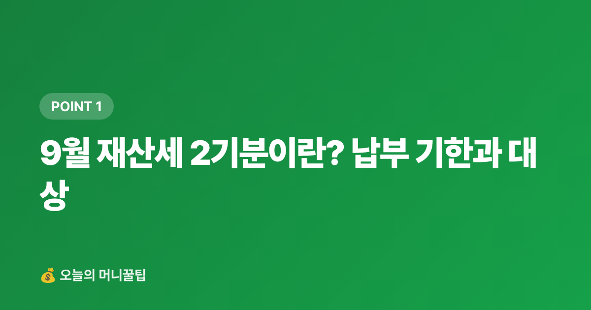 9월 재산세 2기분이란? 납부 기한과 대상 - 9월 재산세 2기 카드 납부 무이자·캐시백 완전 가이드