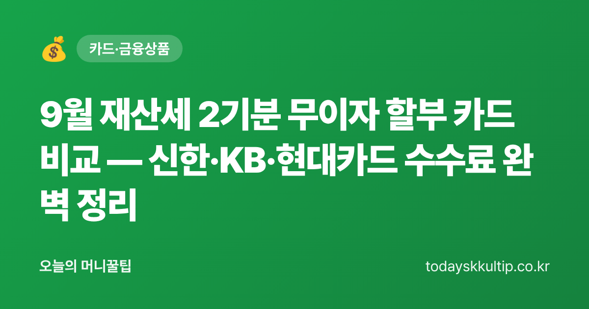 9월 재산세 2기분 무이자 할부 카드 비교 — 신한·KB·현대카드 수수료 완벽 정리 - 오늘의 머니꿀팁 대표 이미지