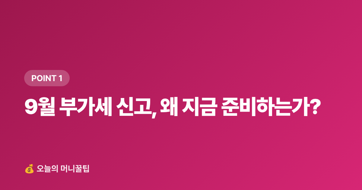 9월 부가세 신고, 왜 지금 준비하는가? - 개인사업자 9월 부가세 신고 셀프 준비법 — 필수 서류·절세 팁·흔한 실수 3가지