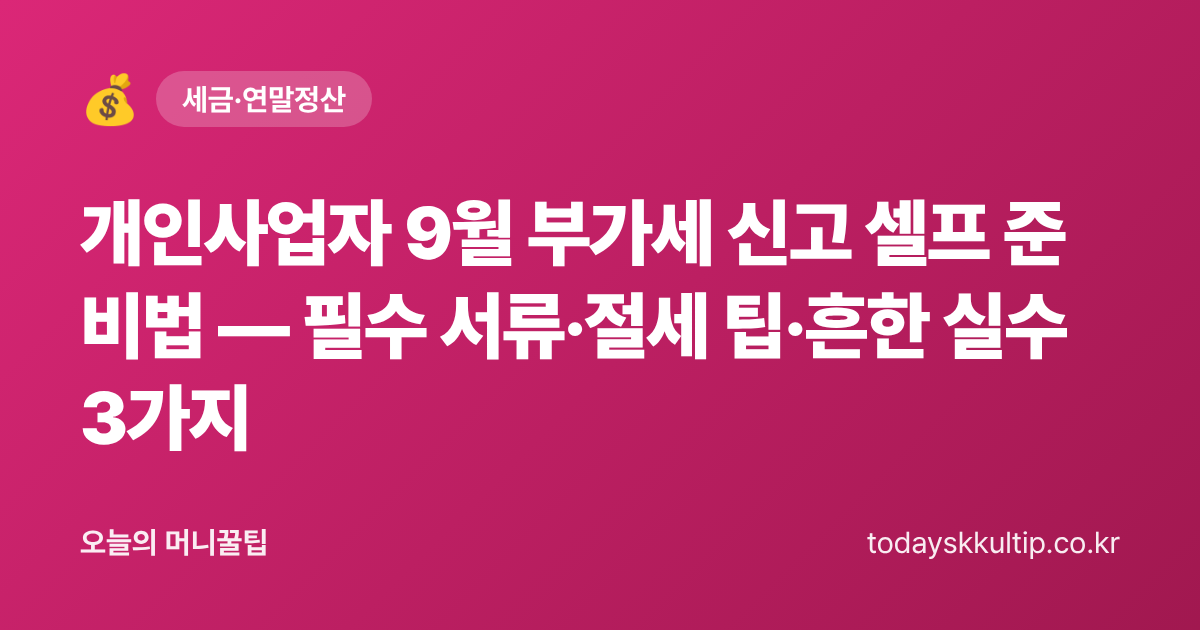 개인사업자 9월 부가세 신고 셀프 준비법 — 필수 서류·절세 팁·흔한 실수 3가지 - 오늘의 머니꿀팁 대표 이미지