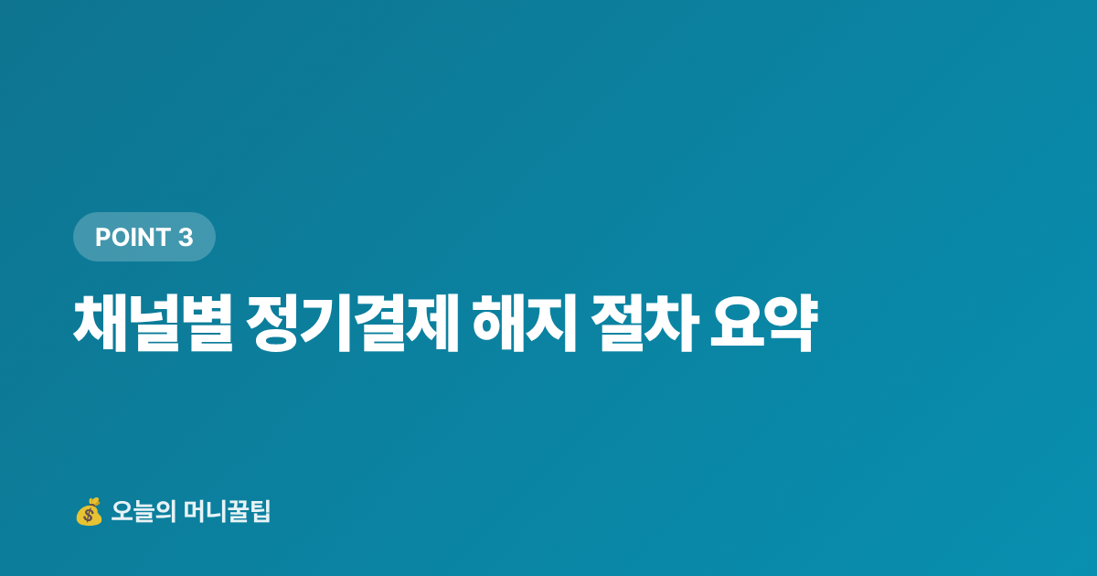 채널별 정기결제 해지 절차 요약 - 정기결제 해지로 구독 절약, 매달 얼마 새고 있나