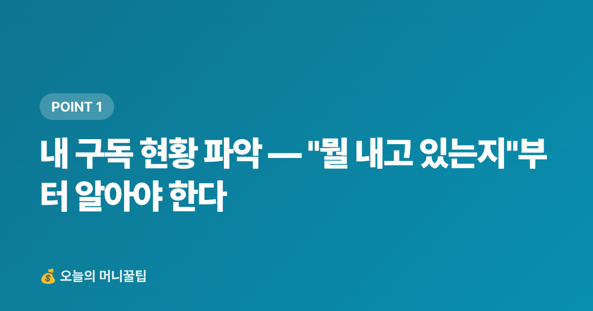 내 구독 현황 파악 — "뭘 내고 있는지"부터 알아야 한다 - 구독료 정기결제 해지·정산 완전 가이드 — 휴가 후 꼭 점검하세요