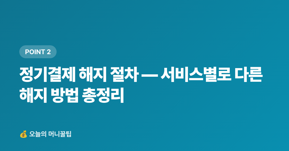 정기결제 해지 절차 — 서비스별로 다른 해지 방법 총정리 - 구독료 정기결제 해지·정산 완전 가이드 — 휴가 후 꼭 점검하세요