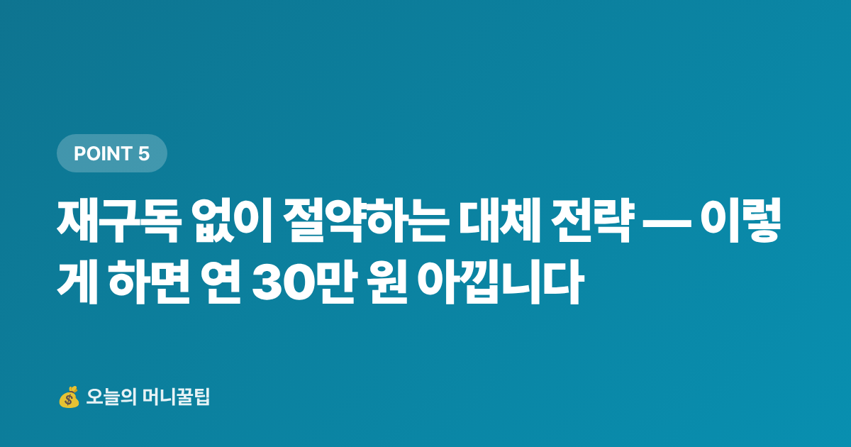 재구독 없이 절약하는 대체 전략 — 이렇게 하면 연 30만 원 아낍니다 - 구독료 정기결제 해지·정산 완전 가이드 — 휴가 후 꼭 점검하세요