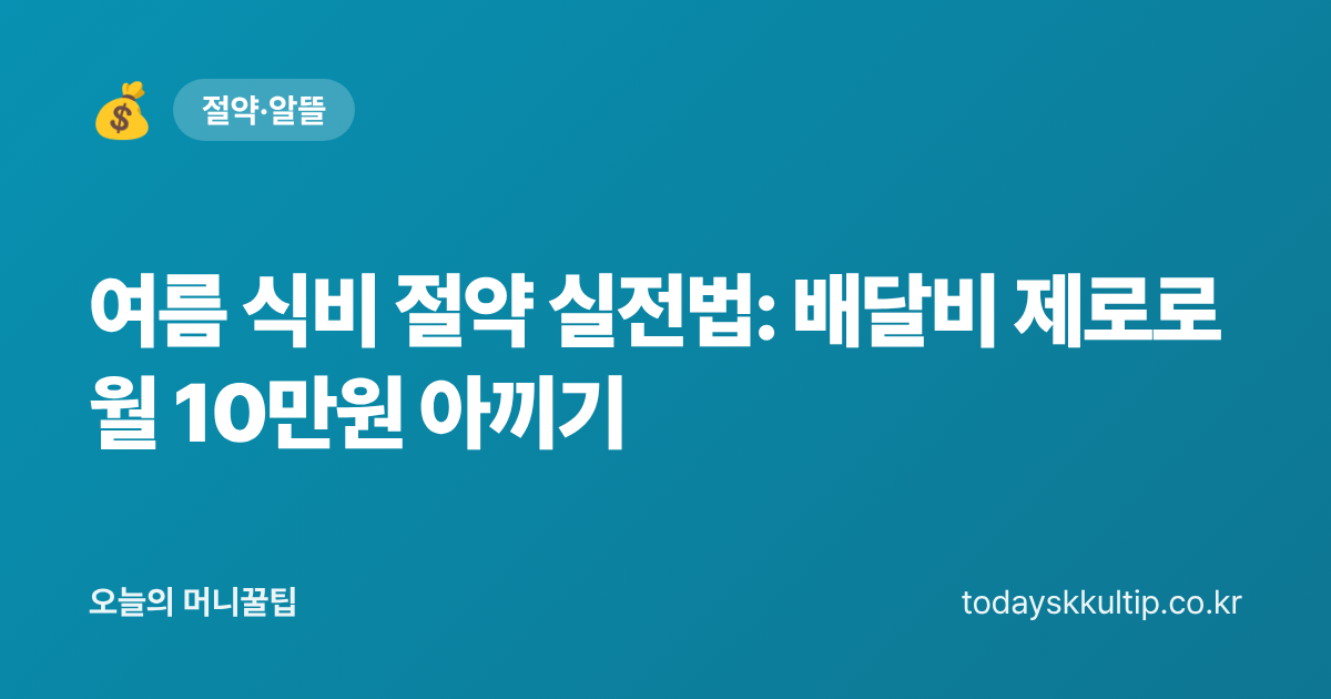 여름 식비 절약 실전법: 배달비 제로로 월 10만원 아끼기 - 오늘의 머니꿀팁 대표 이미지