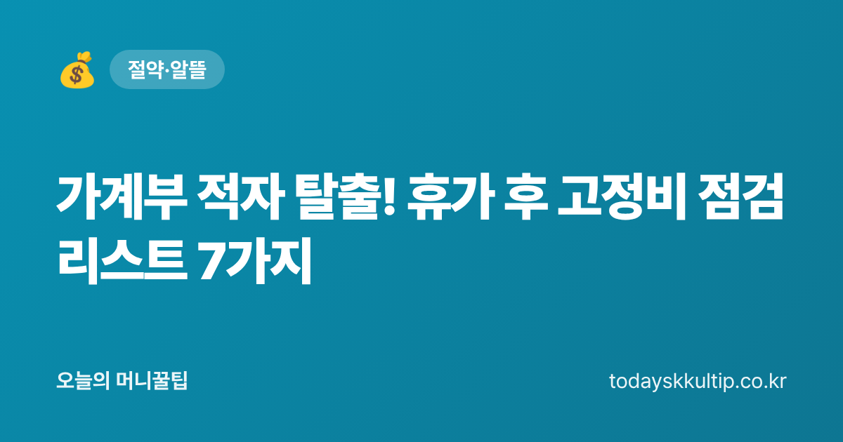 가계부 적자 탈출! 휴가 후 고정비 점검 리스트 7가지 - 오늘의 머니꿀팁 대표 이미지