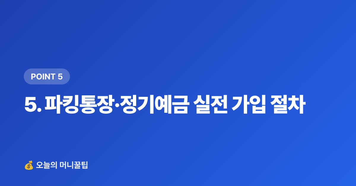 5. 파킹통장·정기예금 실전 가입 절차 - 정기예금·파킹통장 금리 비교 2026 여름 방학 생활비 전략