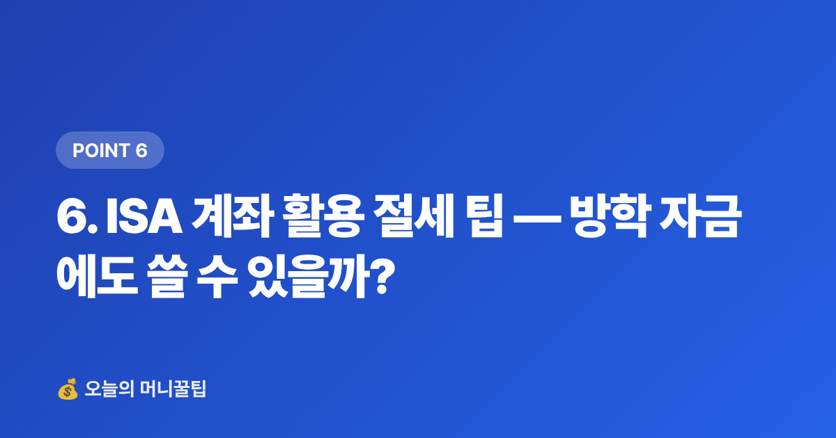 6. ISA 계좌 활용 절세 팁 — 방학 자금에도 쓸 수 있을까? - 정기예금·파킹통장 금리 비교 2026 여름 방학 생활비 전략