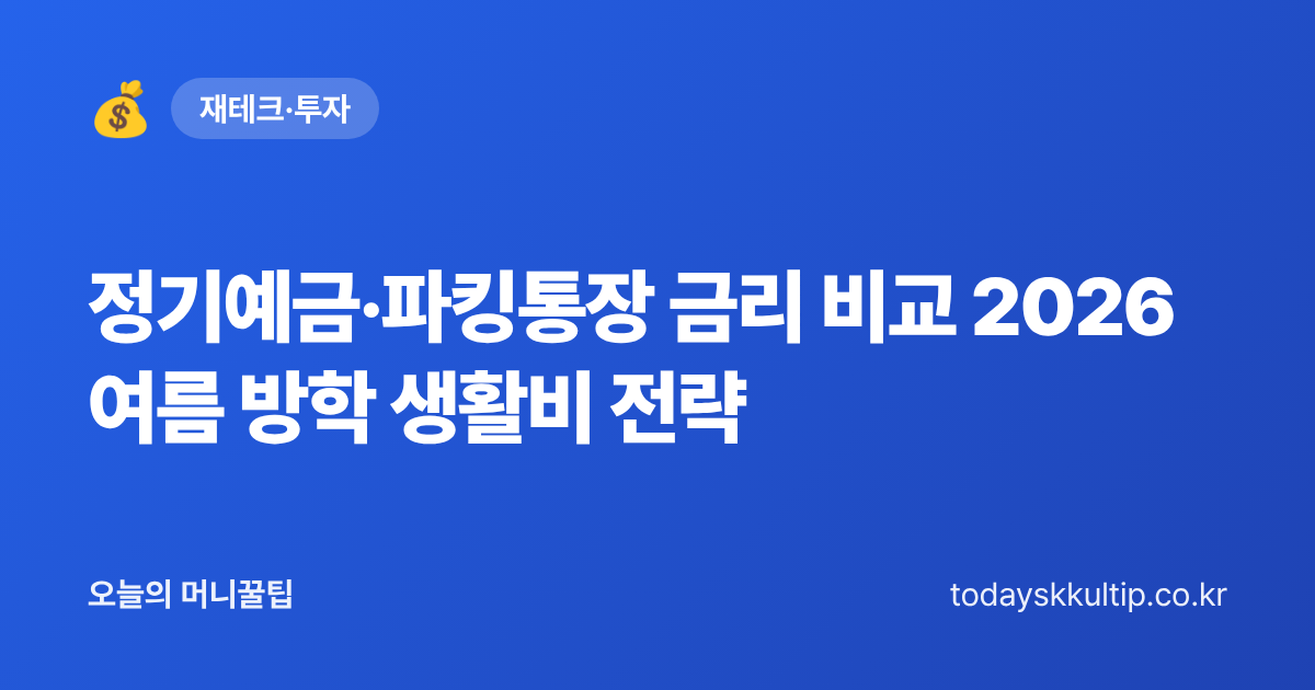 정기예금·파킹통장 금리 비교 2026 여름 방학 생활비 전략 - 오늘의 머니꿀팁 대표 이미지