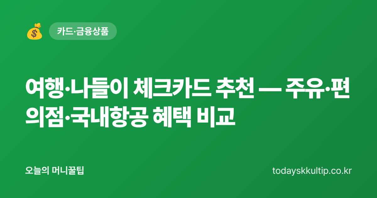 여행·나들이 체크카드 추천 — 주유·편의점·국내항공 혜택 비교
