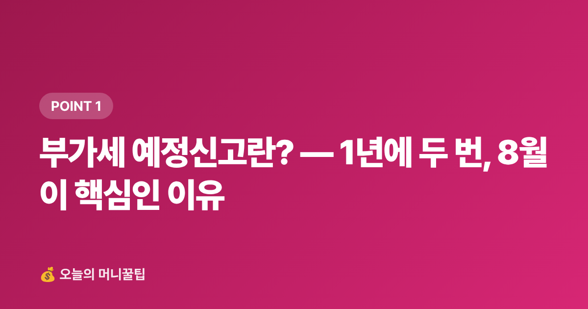 부가세 예정신고란? — 1년에 두 번, 8월이 핵심인 이유 - 8월 부가세 예정신고 절세법 — 개인사업자·프리랜서 셀프 신고 완전 정리