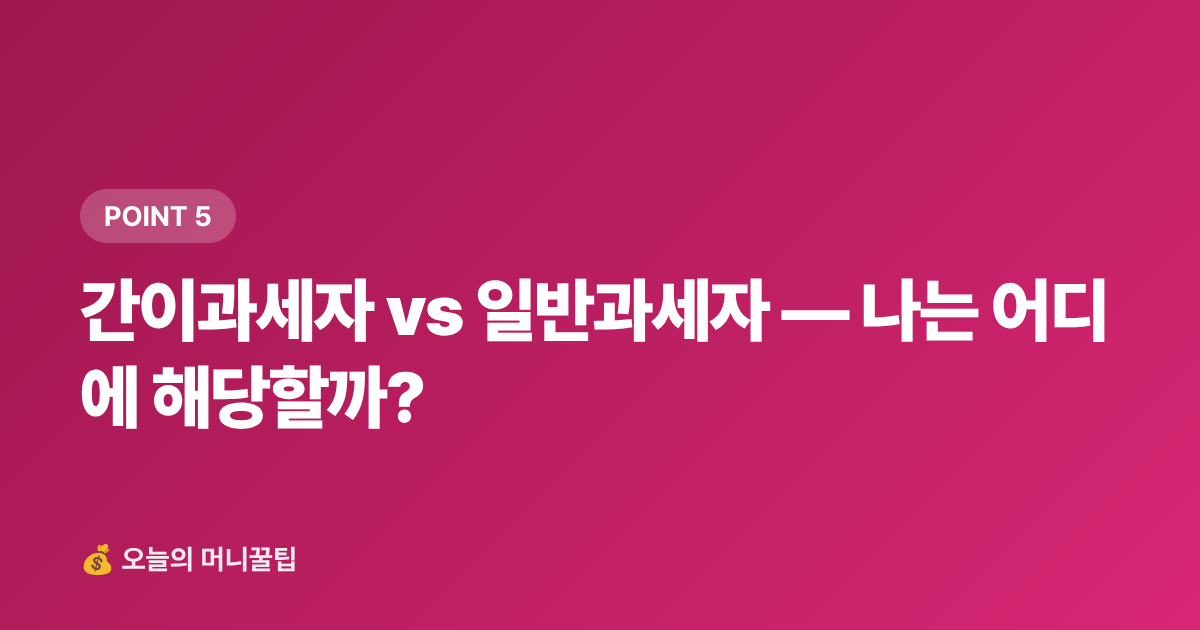 간이과세자 vs 일반과세자 — 나는 어디에 해당할까? - 8월 부가세 예정신고 절세법 — 개인사업자·프리랜서 셀프 신고 완전 정리