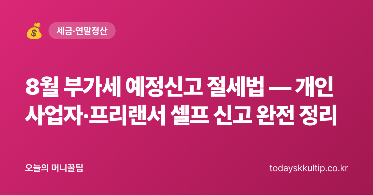 8월 부가세 예정신고 절세법 — 개인사업자·프리랜서 셀프 신고 완전 정리 - 오늘의 머니꿀팁 대표 이미지