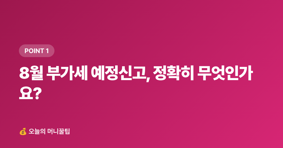 8월 부가세 예정신고, 정확히 무엇인가요? - 개인사업자 부가세 예정신고 절세팁 — 경비 인정·세액공제 완전정리