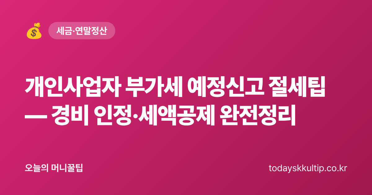 개인사업자 부가세 예정신고 절세팁 — 경비 인정·세액공제 완전정리 - 오늘의 머니꿀팁 대표 이미지