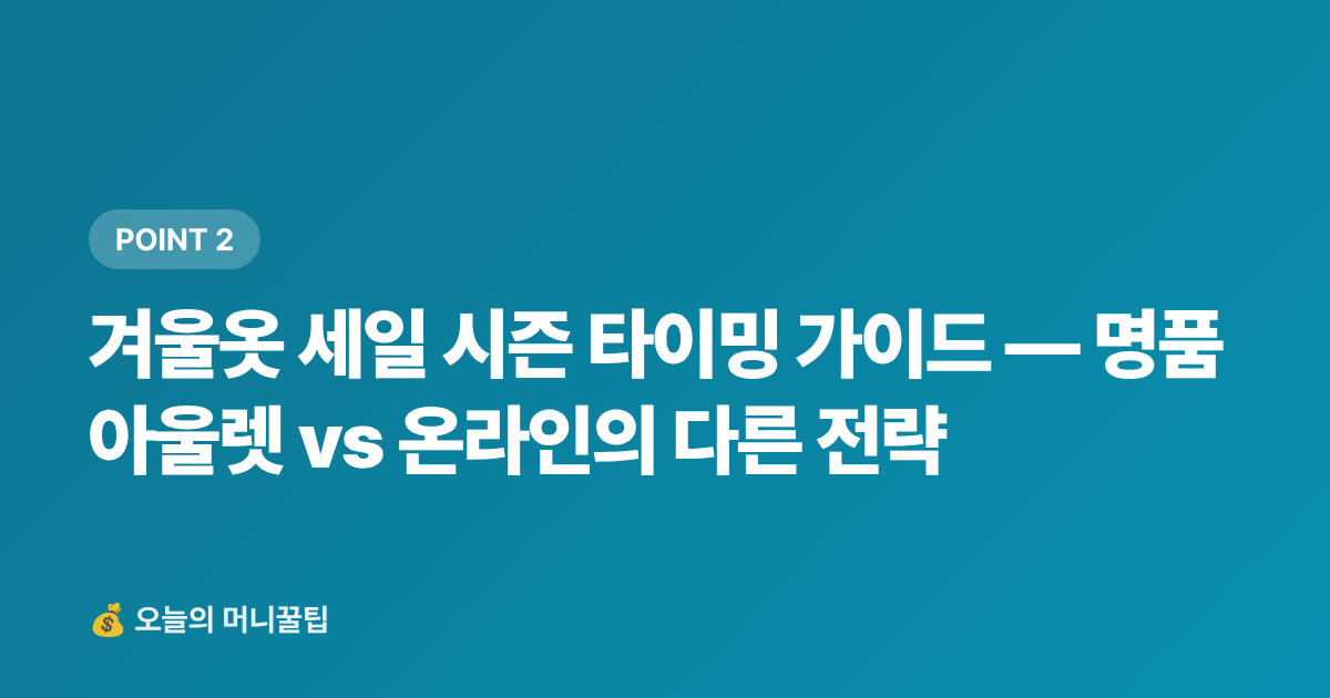 겨울옷 세일 시즌 타이밍 가이드 — 명품 아울렛 vs 온라인의 다른 전략 - 겨울옷 세일 언제 시작? 명품 아울렛·온라인 최저가 구매 시점 및 절약팁