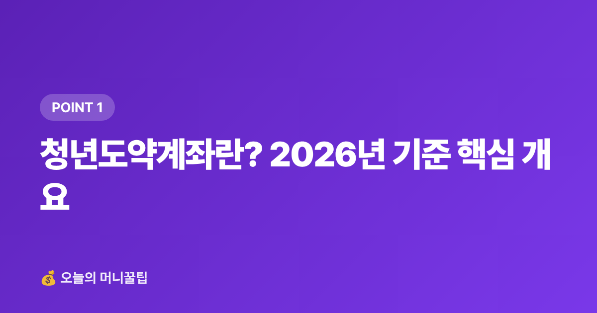 청년도약계좌란? 2026년 기준 핵심 개요 - 청년도약계좌 2026 하반기 신청 조건·일정 총정리