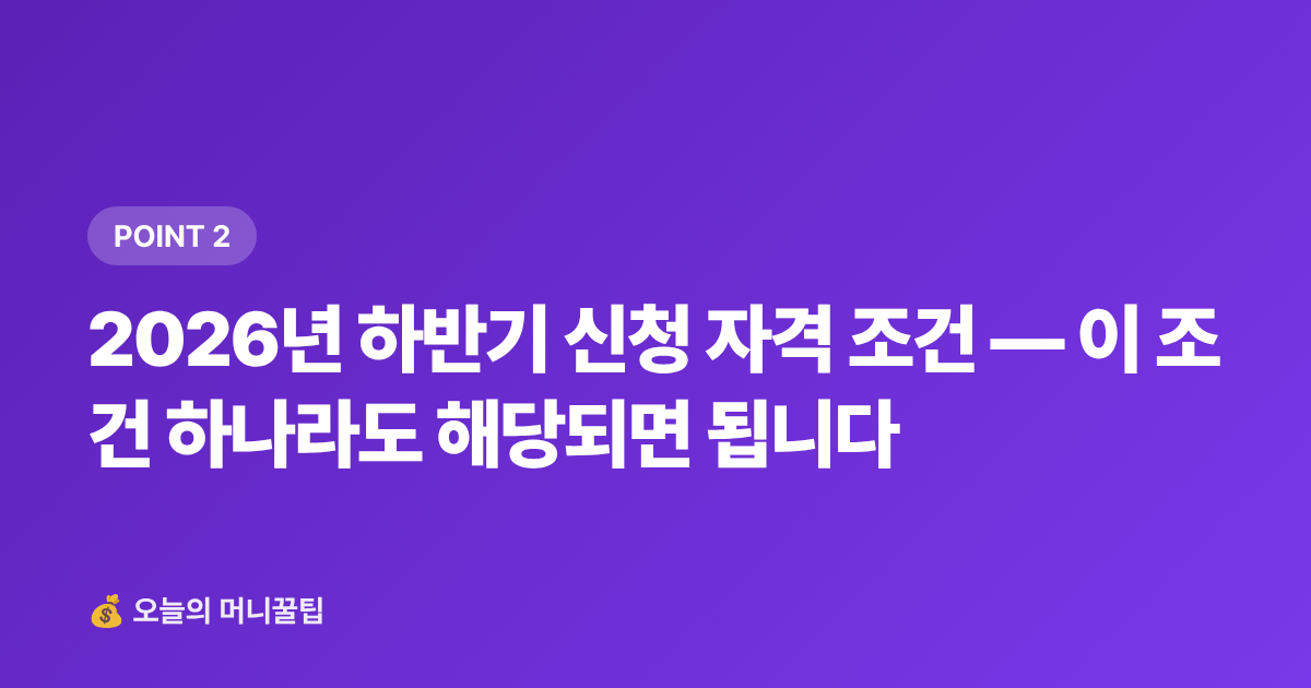 2026년 하반기 신청 자격 조건 — 이 조건 하나라도 해당되면 됩니다 - 햇살론·소액생계비 대출 2026 하반기 신청 조건·한도 총정리